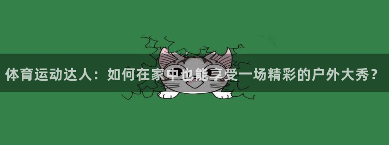 bbin视讯下：体育运动达人：如何在家中也能享受一场精彩的户外大秀？